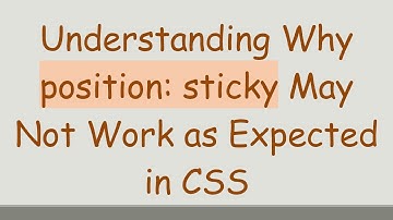 Understanding Why position: sticky May Not Work as Expected in CSS