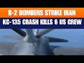 LIVE: B‑2 Bombers Strike Iran in Operation Epic Fury; US KC-135 Crash Kills 6 Crew