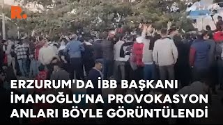 Erzurum'da İBB Başkanı İmamoğlu’na provokasyon anları böyle görüntülendi