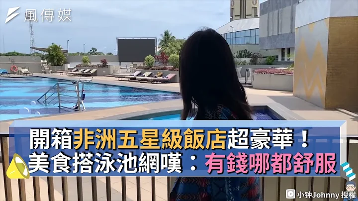 开箱非洲五星级饭店超豪华！美食搭泳池网叹：有钱哪都舒服 - 天天要闻