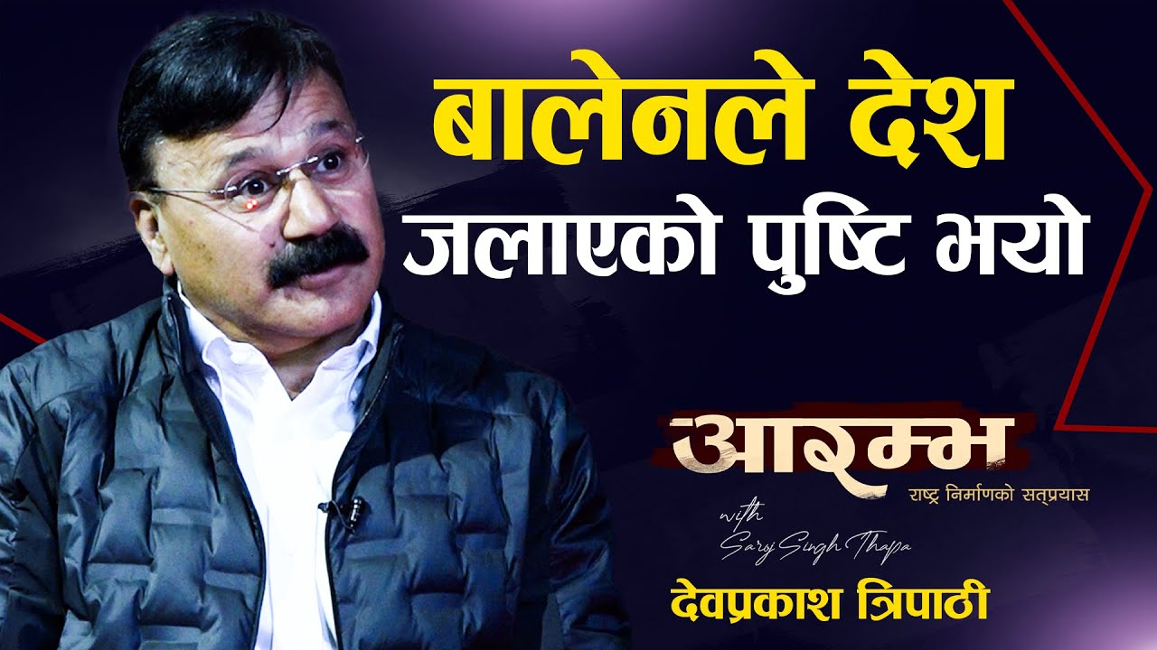 बालेनले देश जलाएको पुष्टि भयो AARAMBHA । Dev Prakash Tripathi । Saroj Singh Thapa