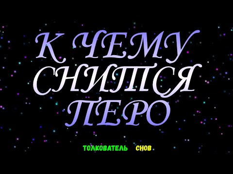 ТОЛКОВАТЕЛЬ СНОВ  ~ ПЕРО ВИДЕТЬ ВО СНЕ, К ЧЕМУ СНИТСЯ.