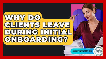 Why Do Clients Leave During Initial Onboarding? - Consulting Career Hub