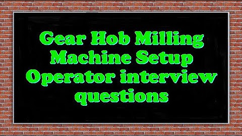 Gear Hob Milling Machine Setup Operator interview questions
