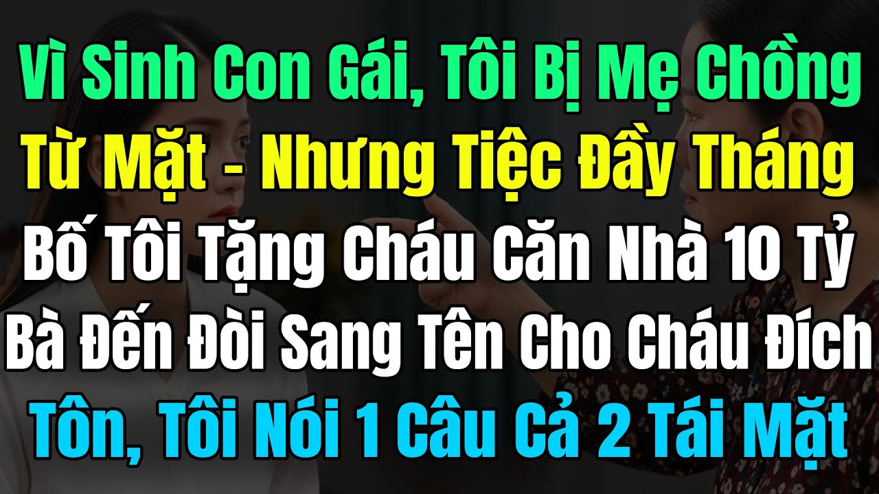 Sinh Con Gái Tôi Bị Mẹ Chồng Từ Mặt, Đầy Tháng Bố Tôi Tặng Cháu Nhà 10Tỷ, Bà Đòi SangTên Cho ĐíchTôn