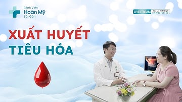 Xuất huyết tiêu hóa và cách phòng ngừa | Khoa Tiêu Hóa - CLB Sức Khỏe Hoàn Mỹ