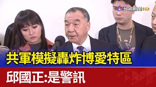 共軍模擬轟炸博愛特區 邱國正：是警訊