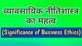 व्यावसायिक नीतिशास्त्र का महत्व (Significance of Business Ethics)