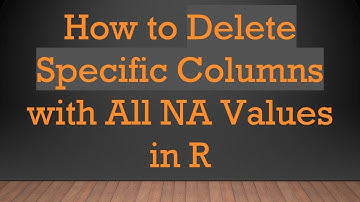 How to Delete Specific Columns with All NA Values in R
