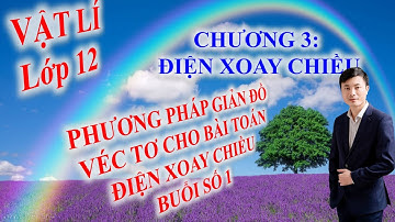 PHƯƠNG PHÁP GIẢN ĐỒ VÉC TƠ CHO BÀI TOÁN ĐIỆN XOAY CHIỀU_BUỔI 2