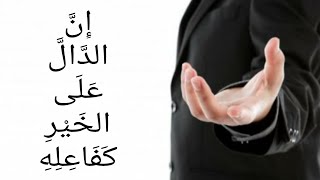 إِنَّ الدَّالَّ عَلَى الخَيْرِ كَفَاعِلِهِ