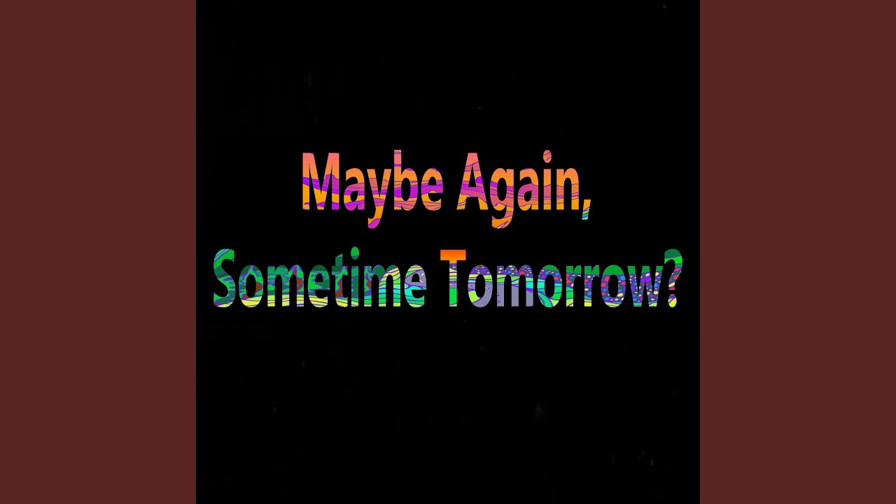 Maybe Again, Sometime Tomorrow?