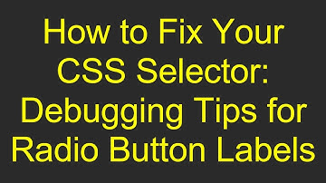How to Fix Your CSS Selector: Debugging Tips for Radio Button Labels
