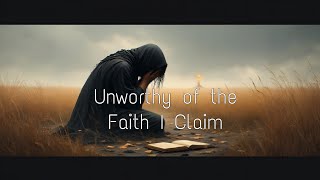 Unworthy Of The Faith I Claim