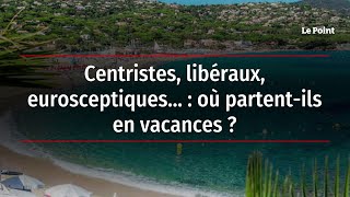 Centristes, libéraux, eurosceptiques... : où partent-ils en vacances ?