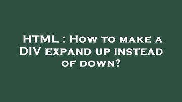HTML : How to make a DIV expand up instead of down?