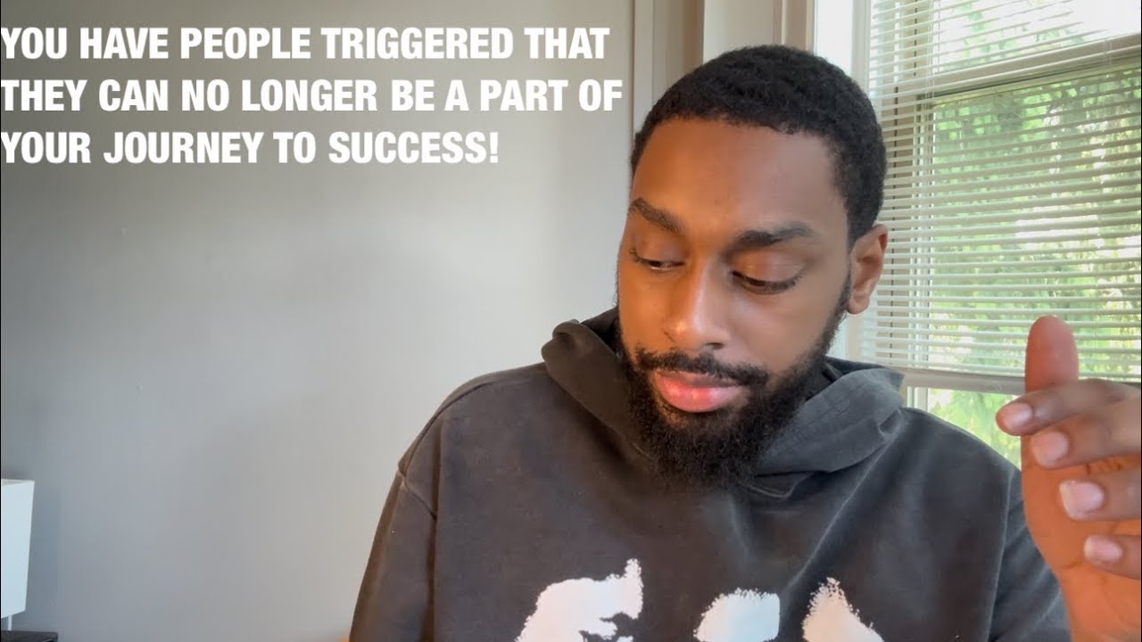 YOU HAVE PEOPLE TRIGGERED THAT THEY CAN NO LONGER BE A PART OF YOUR JOURNEY TO SUCCESS!