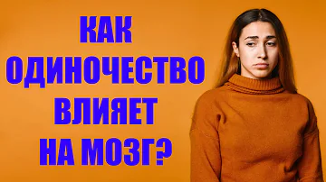 как одиночество влияет на мозг человека. Давайте разберемся в данном исследовании с специалистами