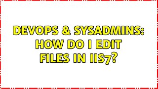 DevOps & SysAdmins: How do I edit files in IIS7? (2 Solutions!!) Content