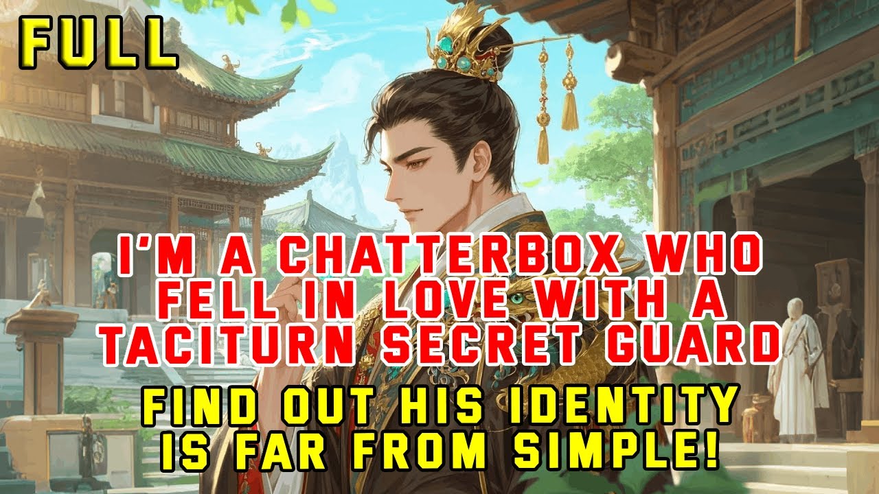 I’m a Chatterbox Who Fell in Love with a Taciturn Guard—Find Out His Identity Is Far from Simple!