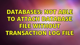 Databases: Not able to attach database file without transaction log file