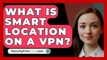 What Is Smart Location On A VPN? - SecurityFirstCorp.com