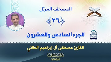 الجزء السادس والعشرون - المصحف المرتل بصوت القارئ مصطفى آل إبراهيم الطائي