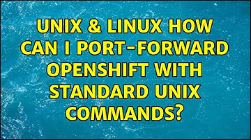 Unix & Linux: How can I port-forward OpenShift with standard UNIX commands? (2 Solutions!!)
