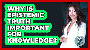 Why Is Epistemic Truth Important For Knowledge? - Philosophy Beyond