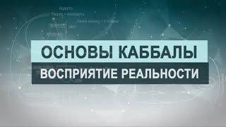 Восприятие реальности. Цикл лекций "Основы каббалы" М. Лайтман , 2018-2019 г.