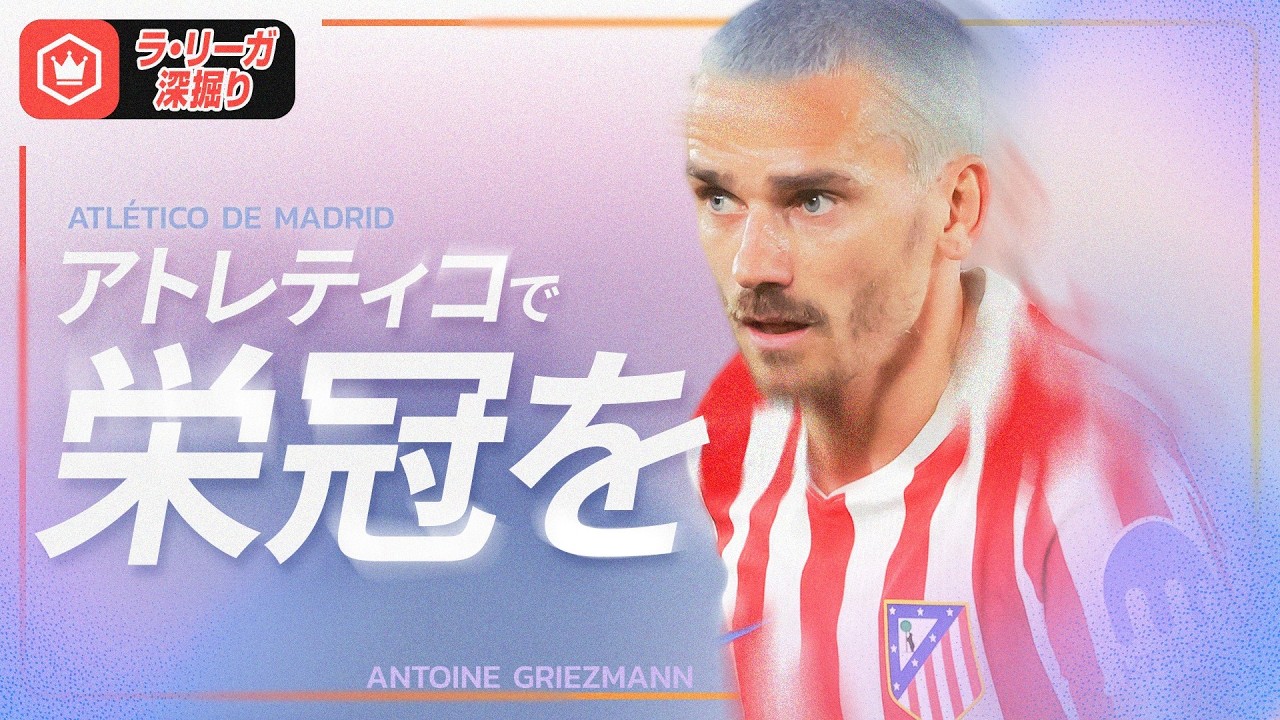 有終の美を飾るか… グリーズマンの今季と今後を考える