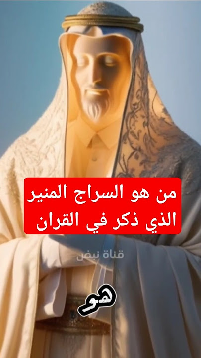 هل تعلم من هو السراج المنير الذي ذكر في القران ؟