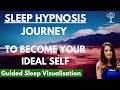 SLEEP HYPNOSIS JOURNEY to Become Your Ideal Self