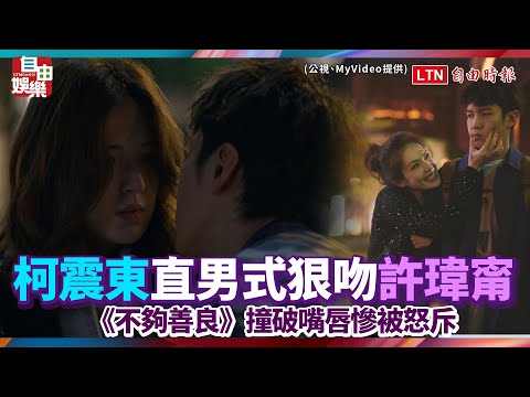 柯震東《不夠善良》直男式狠吻許瑋甯 撞破嘴唇慘被怒斥