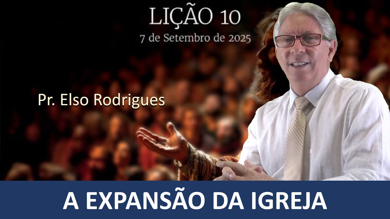 LIÇÃO 10 - A EXPANSÃO DA IGREJA - PR. ELSO RODRIGUES