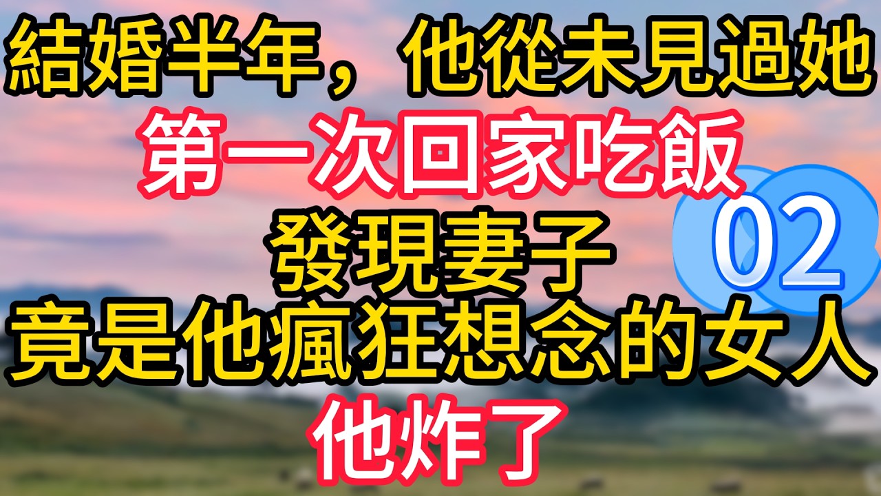 第二集：結婚半年，他從未見過她，第一次回家吃飯，發現妻子竟是他瘋狂想念的女人，他炸了！#故事#言情小說#一口氣看完#爽文