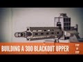 BUILDING A 300 BLACKOUT UPPER: STEP BY STEP