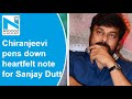 Chiranjeevi pens down heartfelt note for Sanjay Dutt