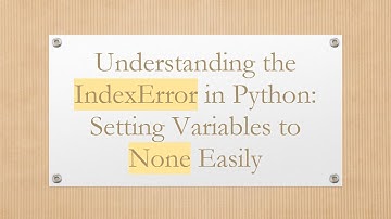 Understanding the IndexError in Python: Setting Variables to None Easily