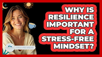 Why Is Resilience Important For A Stress-free Mindset? - Stress Free Mindset