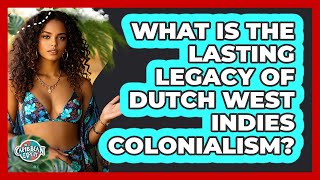 What Is The Lasting Legacy Of Dutch West Indies Colonialism? - The Caribbean Expert
