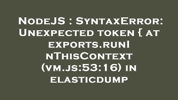 NodeJS : SyntaxError: Unexpected token { at exports.runInThisContext (vm.js:53:16) in elasticdump
