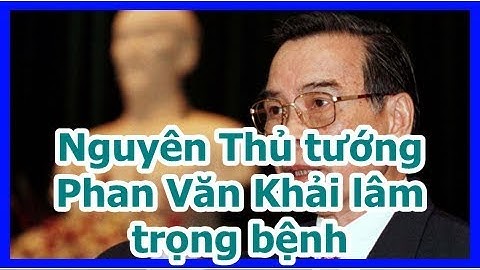 Nguyên Thủ tướng Phan Văn Khải lâm trọng bệnh