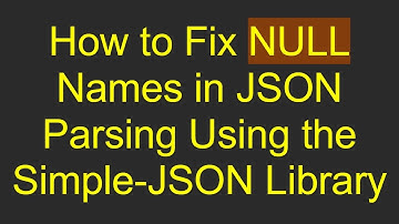 How to Fix NULL Names in JSON Parsing Using the Simple-JSON Library