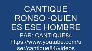 Video thumbnail of "CANTIQUE RONSO - QUIEN ES ESE HOMBRE"