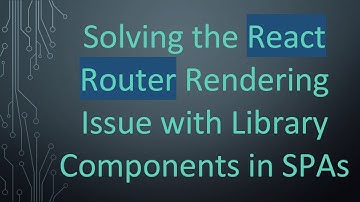 Solving the React Router Rendering Issue with Library Components in SPAs