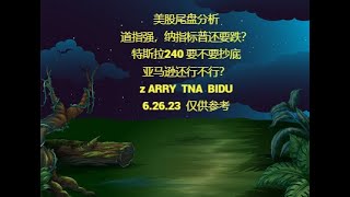 美股尾盘分析道指强，纳指标普还要跌？特斯拉240 要不要抄底亚马逊还行不行？z ARRY  TNA  BIDU6.26.23  仅供参考