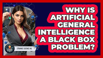 Why Is Artificial General Intelligence A Black Box Problem? - Strange Science HQ