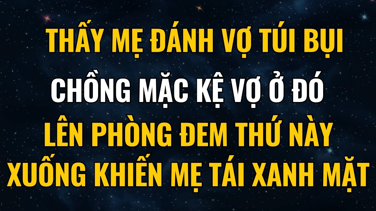 Thấy Mẹ Đánh Vợ Túi Bụi, Chồng Mặc Kệ Vợ Ở Đó, Lên Phòng Đem Thứ Này Xuống Khiến Mẹ Tái Xanh Mặt