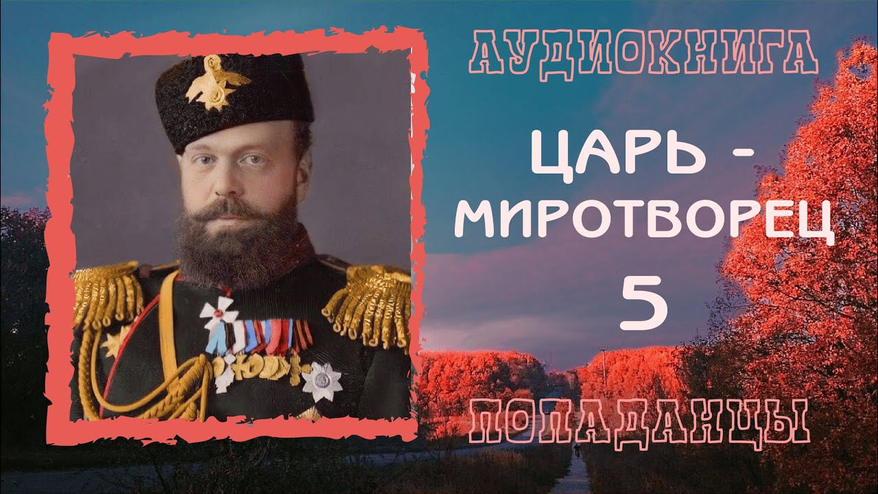 АУДИОКНИГА ПОПАДАНЦЫ: ЦАРЬ - МИРОТВОРЕЦ 5